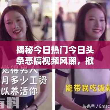 揭秘今日热门今日头条恶搞视频风潮,掀起全网爆笑狂潮!