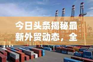 今日头条揭秘最新外贸动态,全球贸易趋势一网打尽
