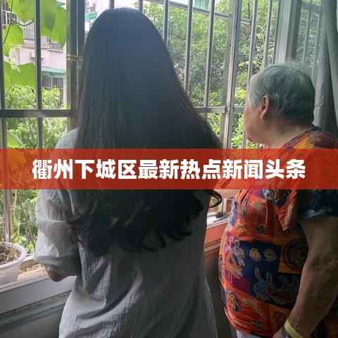 衢州下城区最新热点新闻头条