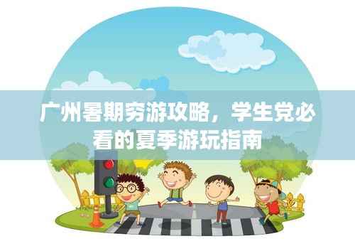 广州暑期穷游攻略,学生党必看的夏季游玩指南