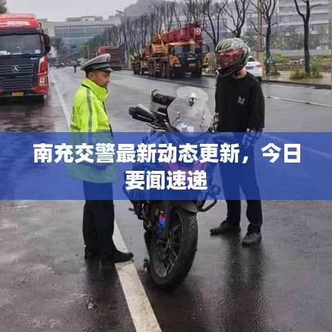 南充交警最新动态更新,今日要闻速递