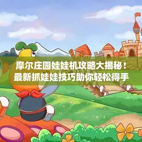 摩尔庄园娃娃机攻略大揭秘!最新抓娃娃技巧助你轻松得手!