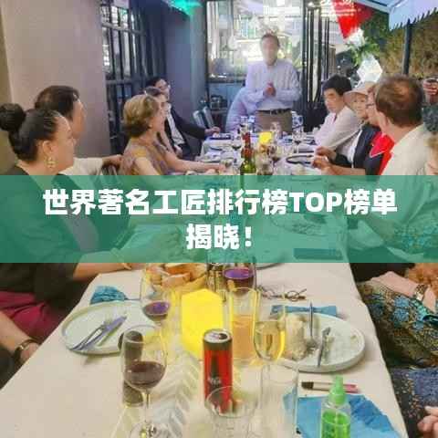 世界著名工匠排行榜TOP榜单揭晓!