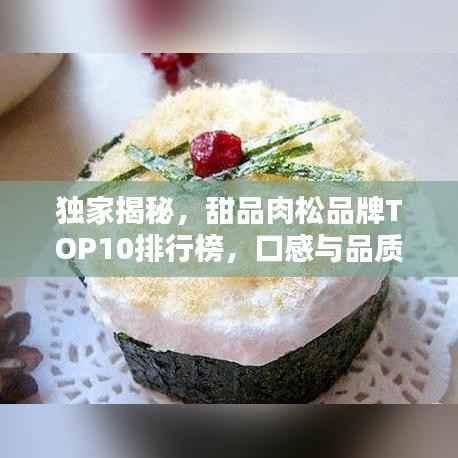 独家揭秘,甜品肉松品牌TOP10排行榜,口感与品质双优之选!