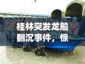 桂林突发龙船翻沉事件,惊险瞬间与救援行动纪实