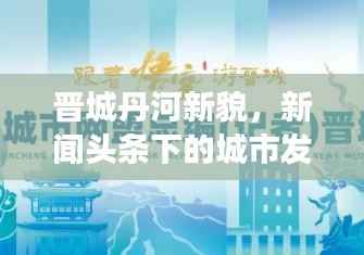 晋城丹河新貌,新闻头条下的城市发展与未来展望
