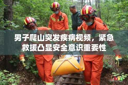 男子爬山突发疾病视频,紧急救援凸显安全意识重要性