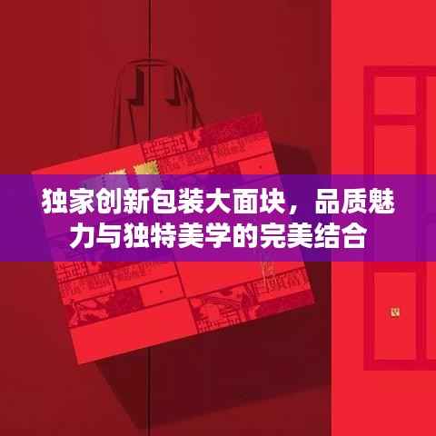 独家创新包装大面块,品质魅力与独特美学的完美结合