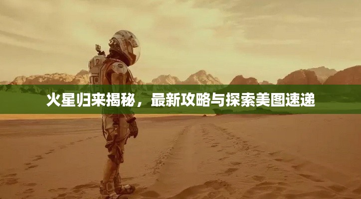 火星归来揭秘,最新攻略与探索美图速递