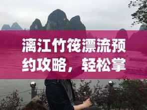漓江竹筏漂流预约攻略,轻松掌握最新攻略,畅游漓江!