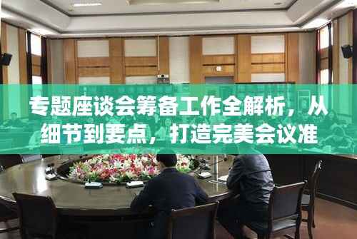 专题座谈会筹备工作全解析,从细节到要点,打造完美会议准备