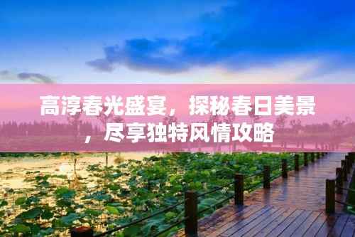 高淳春光盛宴,探秘春日美景,尽享独特风情攻略