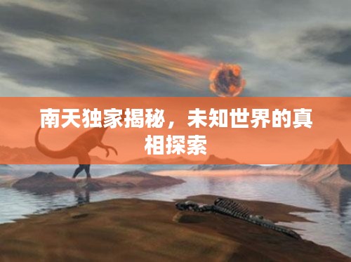 南天独家揭秘，未知世界的真相探索
