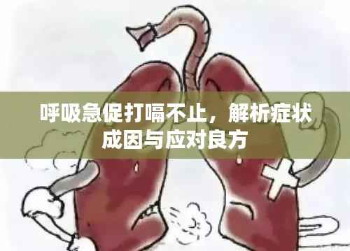 呼吸急促打嗝不止,解析症状成因与应对良方