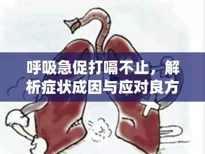 呼吸急促打嗝不止,解析症状成因与应对良方