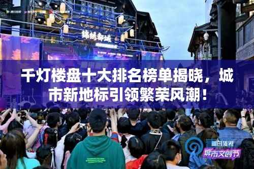 千灯楼盘十大排名榜单揭晓,城市新地标引领繁荣风潮!