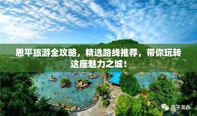 恩平旅游全攻略,精选路线推荐,带你玩转这座魅力之城!