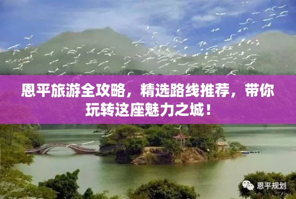 恩平旅游全攻略,精选路线推荐,带你玩转这座魅力之城!