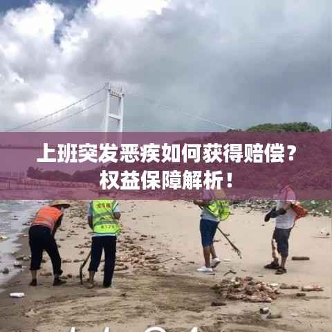 上班突发恶疾如何获得赔偿?权益保障解析!