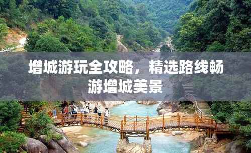 增城游玩全攻略,精选路线畅游增城美景