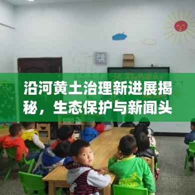 沿河黄土治理新进展揭秘,生态保护与新闻头条共舞