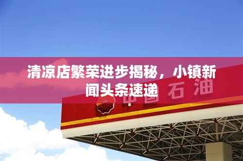 清凉店繁荣进步揭秘,小镇新闻头条速递