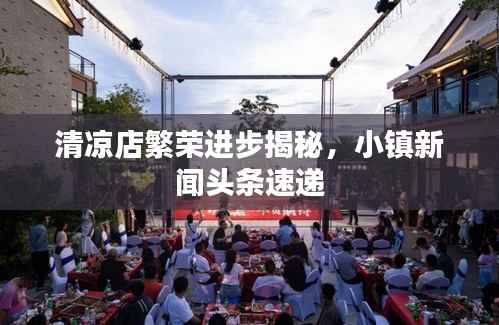 清凉店繁荣进步揭秘,小镇新闻头条速递