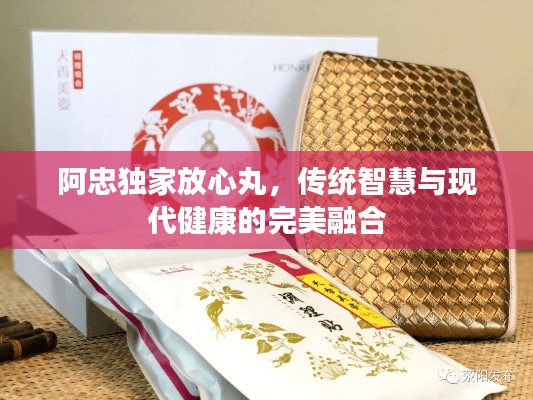 阿忠独家放心丸,传统智慧与现代健康的完美融合