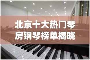 北京十大热门琴房钢琴榜单揭晓!