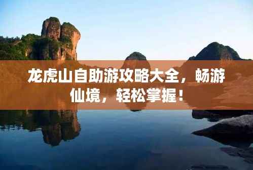 龙虎山自助游攻略大全,畅游仙境,轻松掌握!