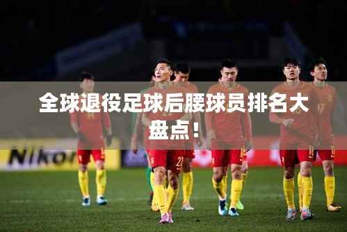 全球退役足球后腰球员排名大盘点!