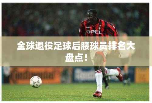 全球退役足球后腰球员排名大盘点!
