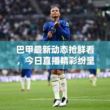 巴甲最新动态抢鲜看,今日直播精彩纷呈