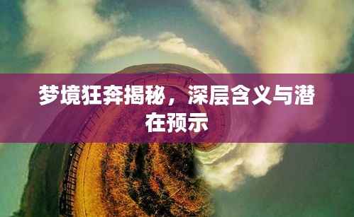 梦境狂奔揭秘,深层含义与潜在预示