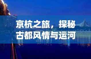 京杭之旅,探秘古都风情与运河魅力