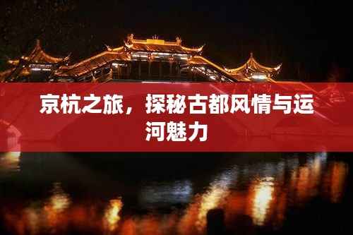 京杭之旅,探秘古都风情与运河魅力