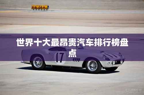 世界十大最昂贵汽车排行榜盘点