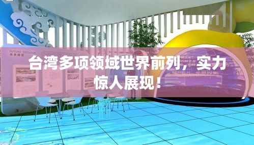 台湾多项领域世界前列,实力惊人展现!