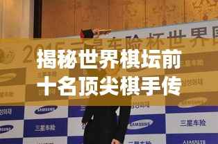 揭秘世界棋坛前十名顶尖棋手传奇故事,看他们如何称霸棋坛!