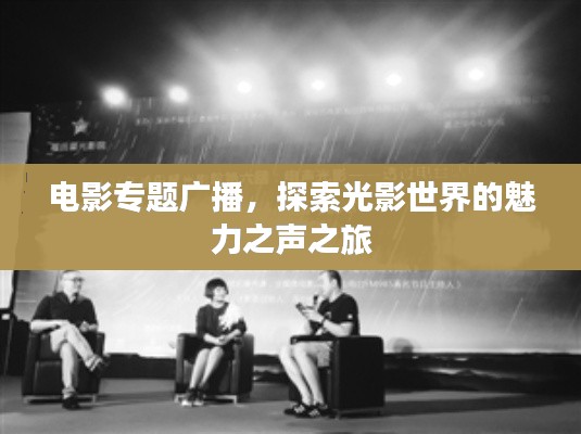 电影专题广播,探索光影世界的魅力之声之旅