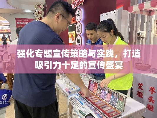 强化专题宣传策略与实践，打造吸引力十足的宣传盛宴