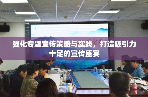 强化专题宣传策略与实践,打造吸引力十足的宣传盛宴
