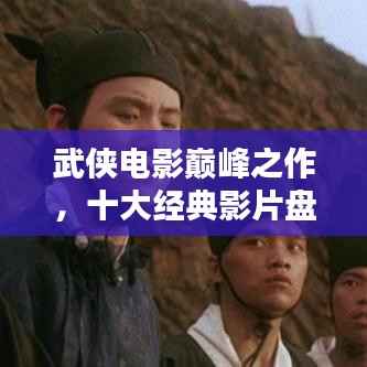 武侠电影巅峰之作,十大经典影片盘点
