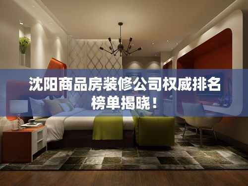 沈阳商品房装修公司权威排名榜单揭晓!