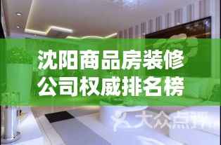 沈阳商品房装修公司权威排名榜单揭晓!