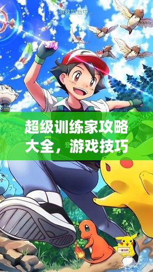超级训练家攻略大全,游戏技巧速成,成为顶尖高手的秘诀!