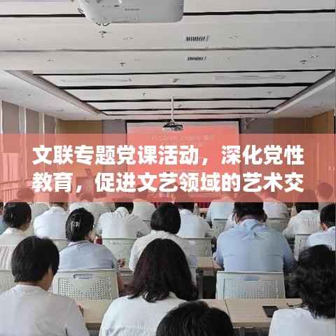 文联专题党课活动,深化党性教育,促进文艺领域的艺术交流与繁荣