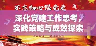 深化党建工作思考,实践策略与成效探索