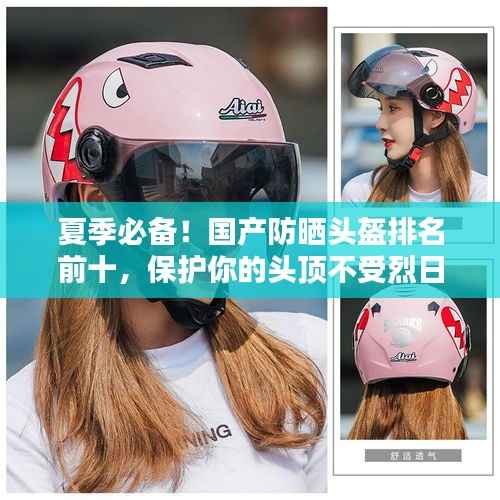 夏季必备!国产防晒头盔排名前十,保护你的头顶不受烈日炙烤!