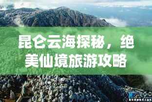 昆仑云海探秘,绝美仙境旅游攻略